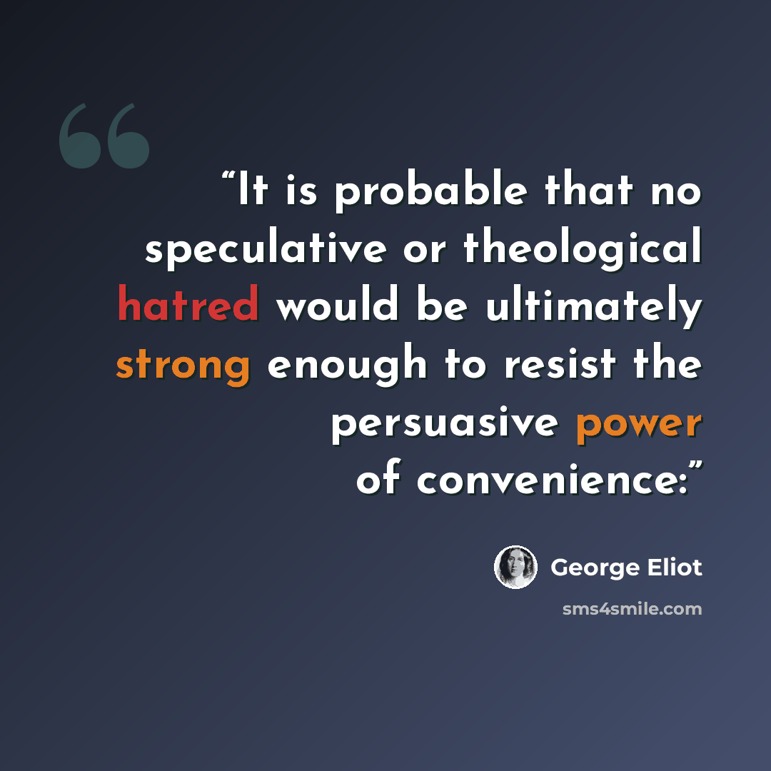 “It is probable that no speculative or theological hatred would be ultimately strong enough to resist the persuasive power of convenience:” quote by George Eliot