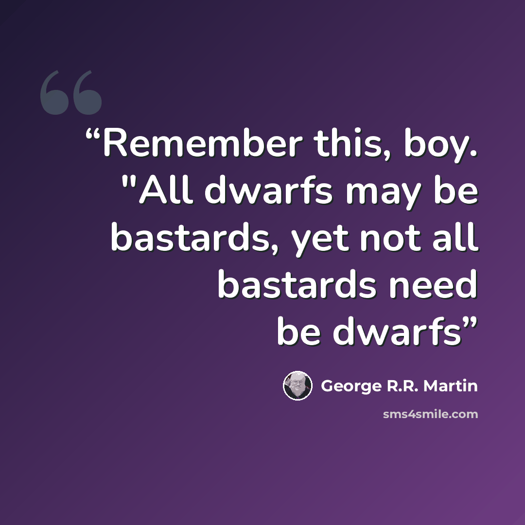 “Remember this, boy. "All dwarfs may be bastards, yet not all bastards need be dwarfs” quote by George R.R. Martin