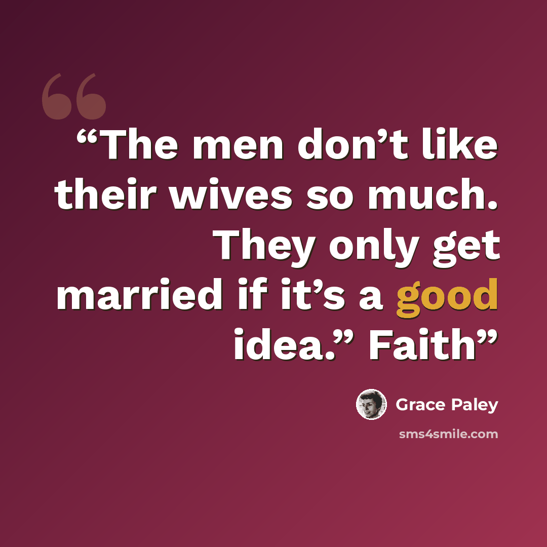 “The men don’t like their wives so much. They only get married if it’s a good idea.” Faith” quote by Grace Paley