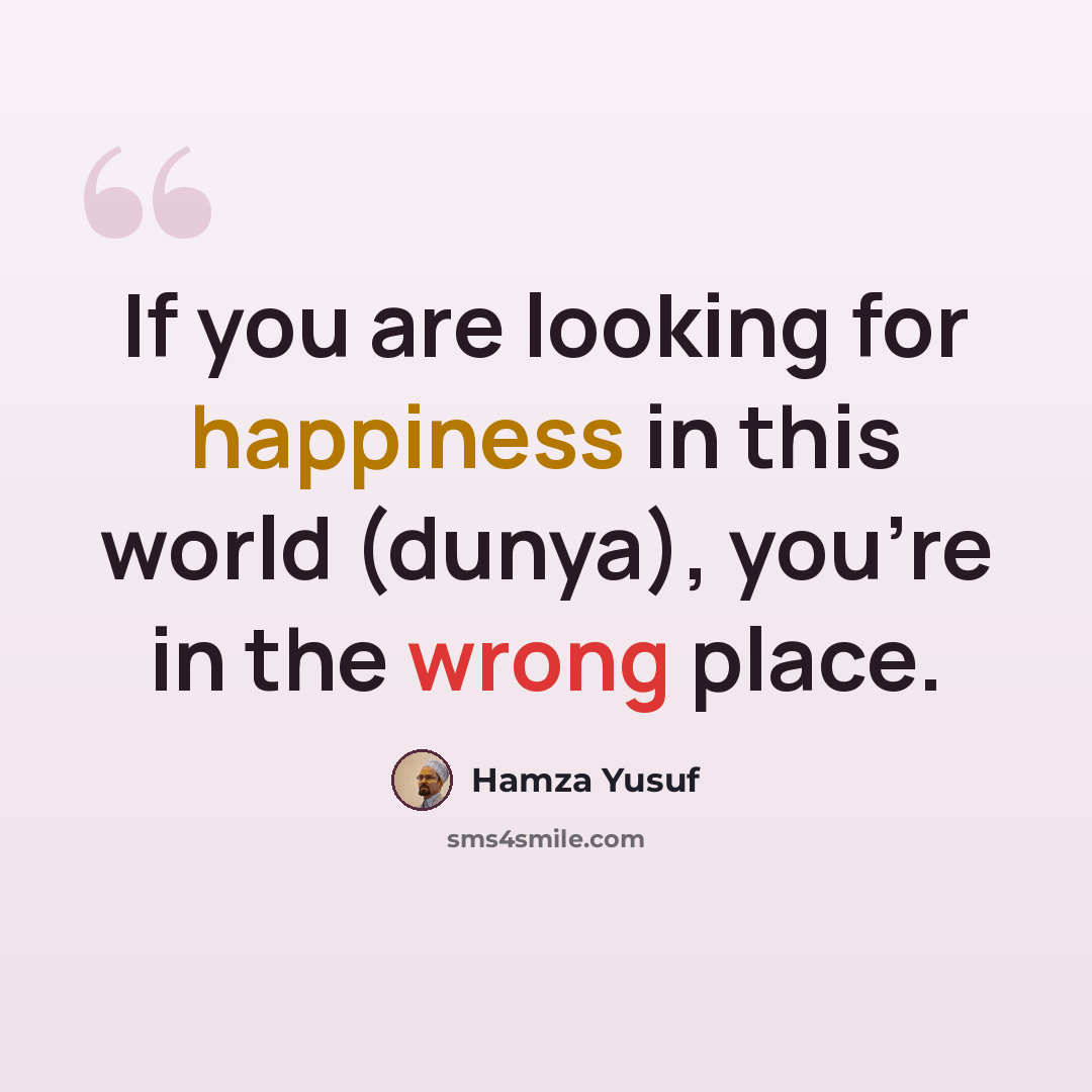 “If you are looking for happiness in this world (dunya), you're in the wrong place.” quote by Hamza Yusuf
