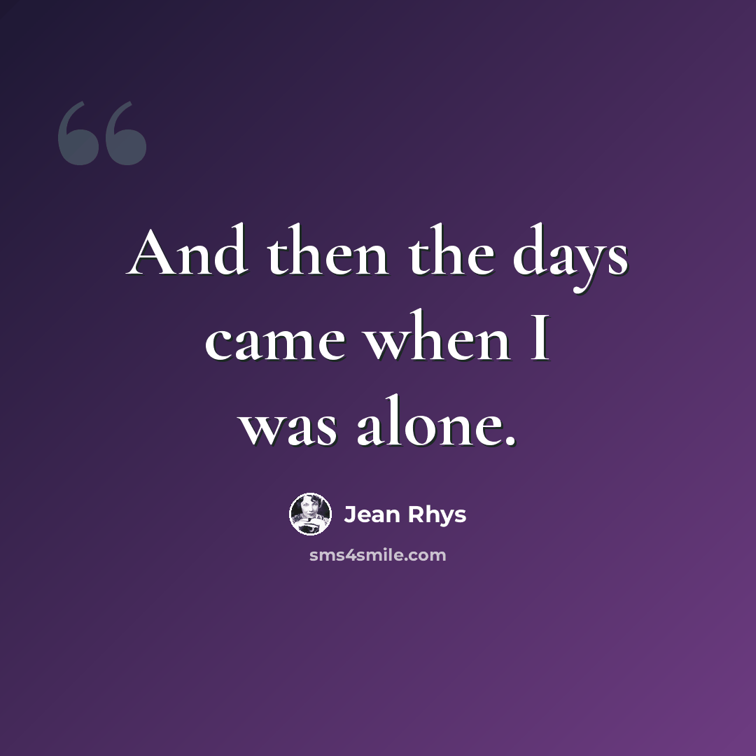 “And then the days came when I was alone.” quote by Jean Rhys