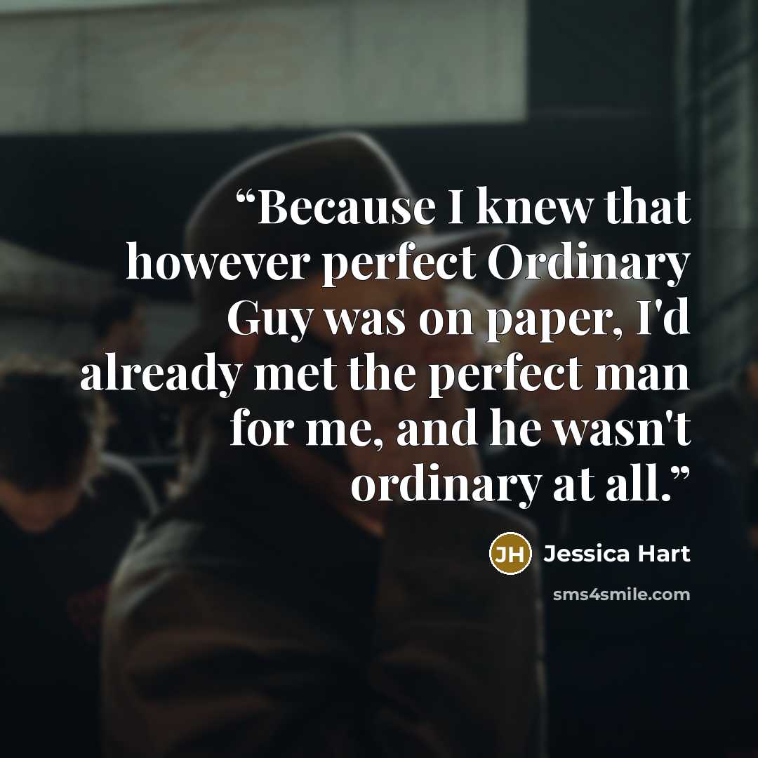 “Because I knew that however perfect Ordinary Guy was on paper, I'd already met the perfect man for me, and he wasn't ordinary at all.” quote by Jessica Hart