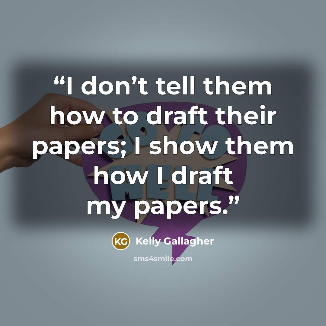 “I don’t tell them how to draft their papers; I show them how I draft my papers.” quote by Kelly Gallagher