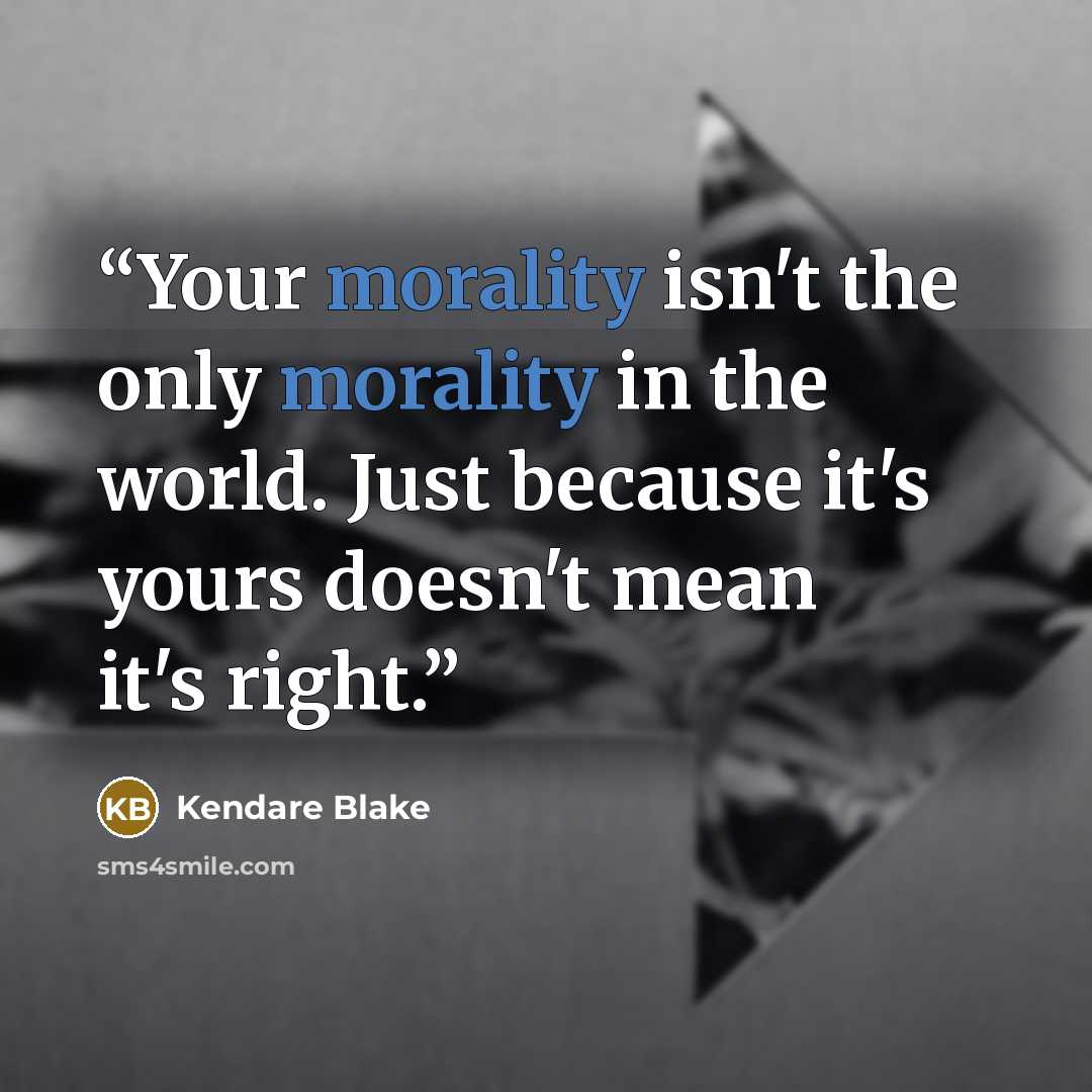 “Your morality isn't the only morality in the world. Just because it's yours doesn't mean it's right.” quote by Kendare Blake