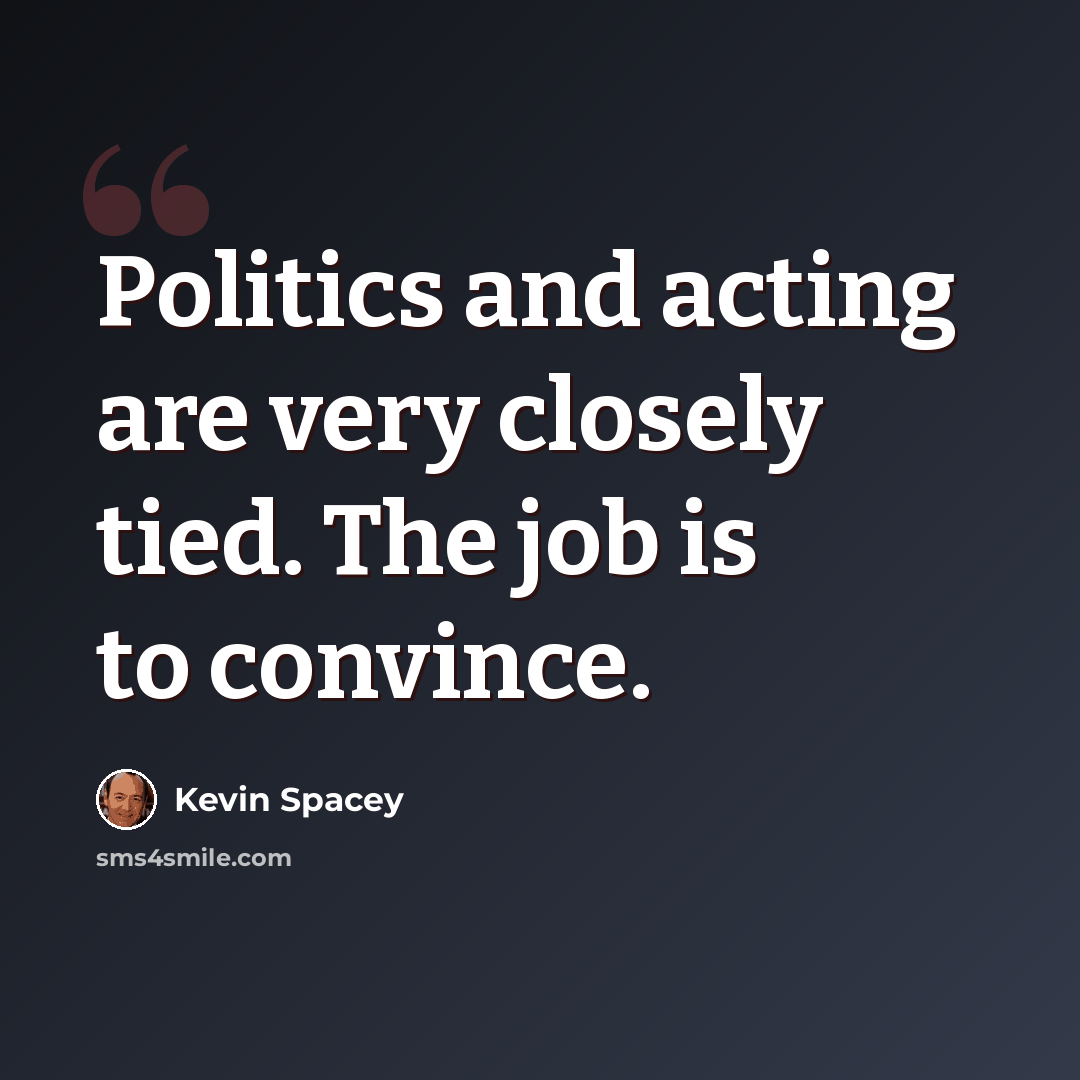 “Politics and acting are very closely tied. The job is to convince.” quote by Kevin Spacey