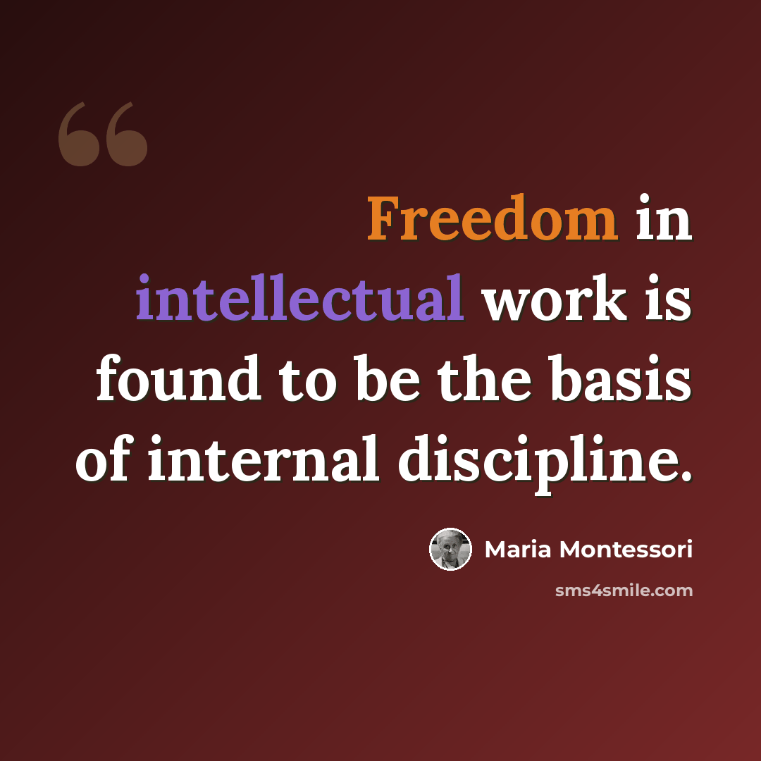 “Freedom in intellectual work is found to be the basis of internal discipline.” quote by Maria Montessori