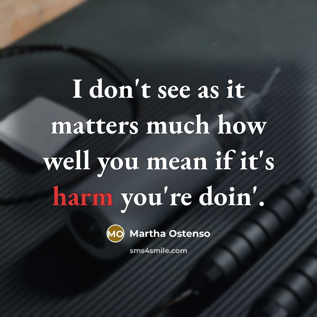 “I don't see as it matters much how well you mean if it's harm you're doin'.” quote by Martha Ostenso