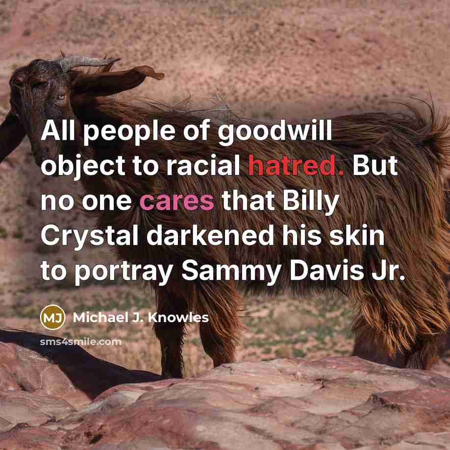 “All people of goodwill object to racial hatred. But no one cares that Billy Crystal darkened his skin to portray Sammy Davis Jr.” quote by Michael J. Knowles