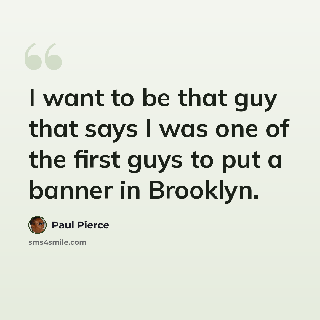 “I want to be that guy that says I was one of the first guys to put a banner in Brooklyn.” quote by Paul Pierce