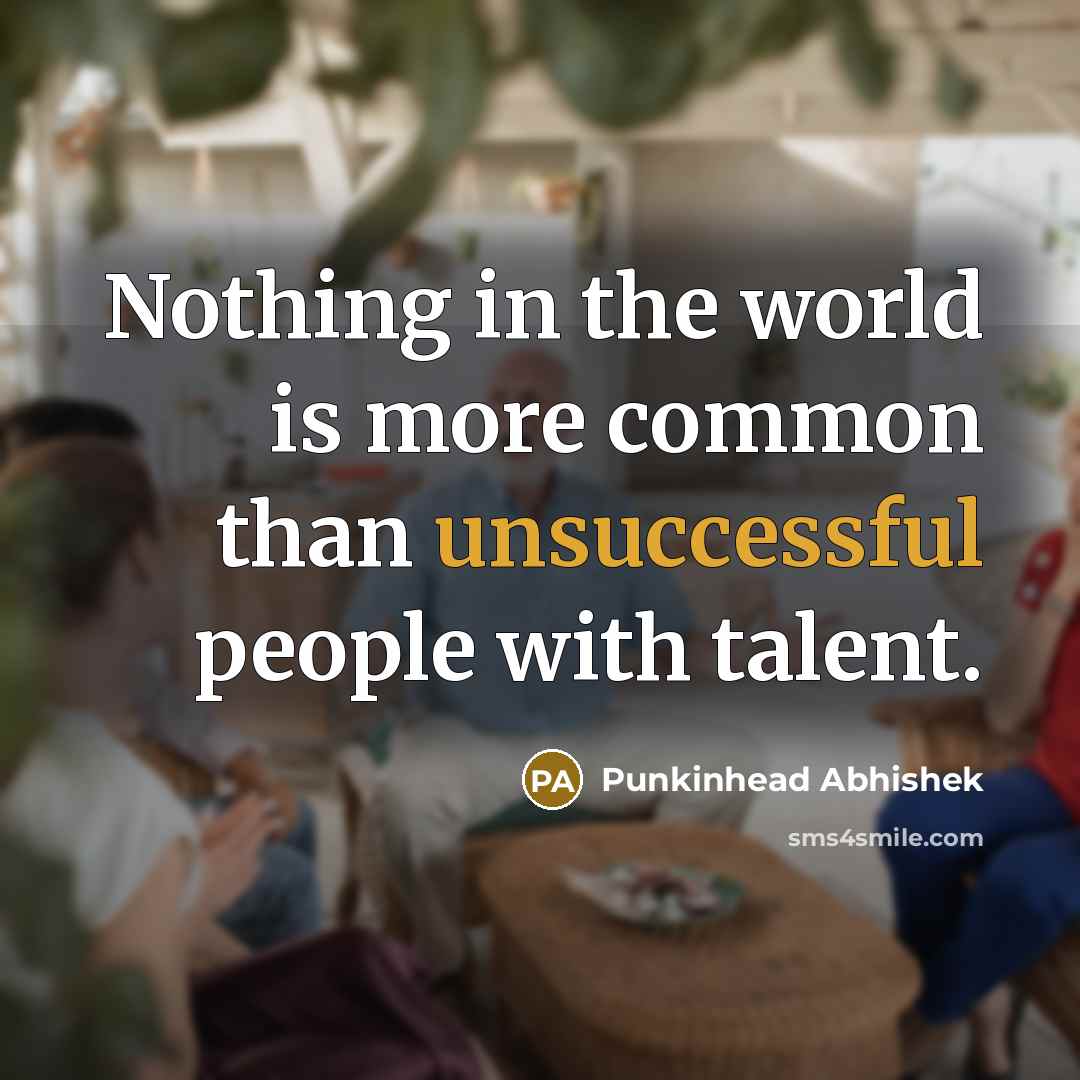 “Nothing in the world is more common than unsuccessful people with talent.” quote by Punkinhead Abhishek