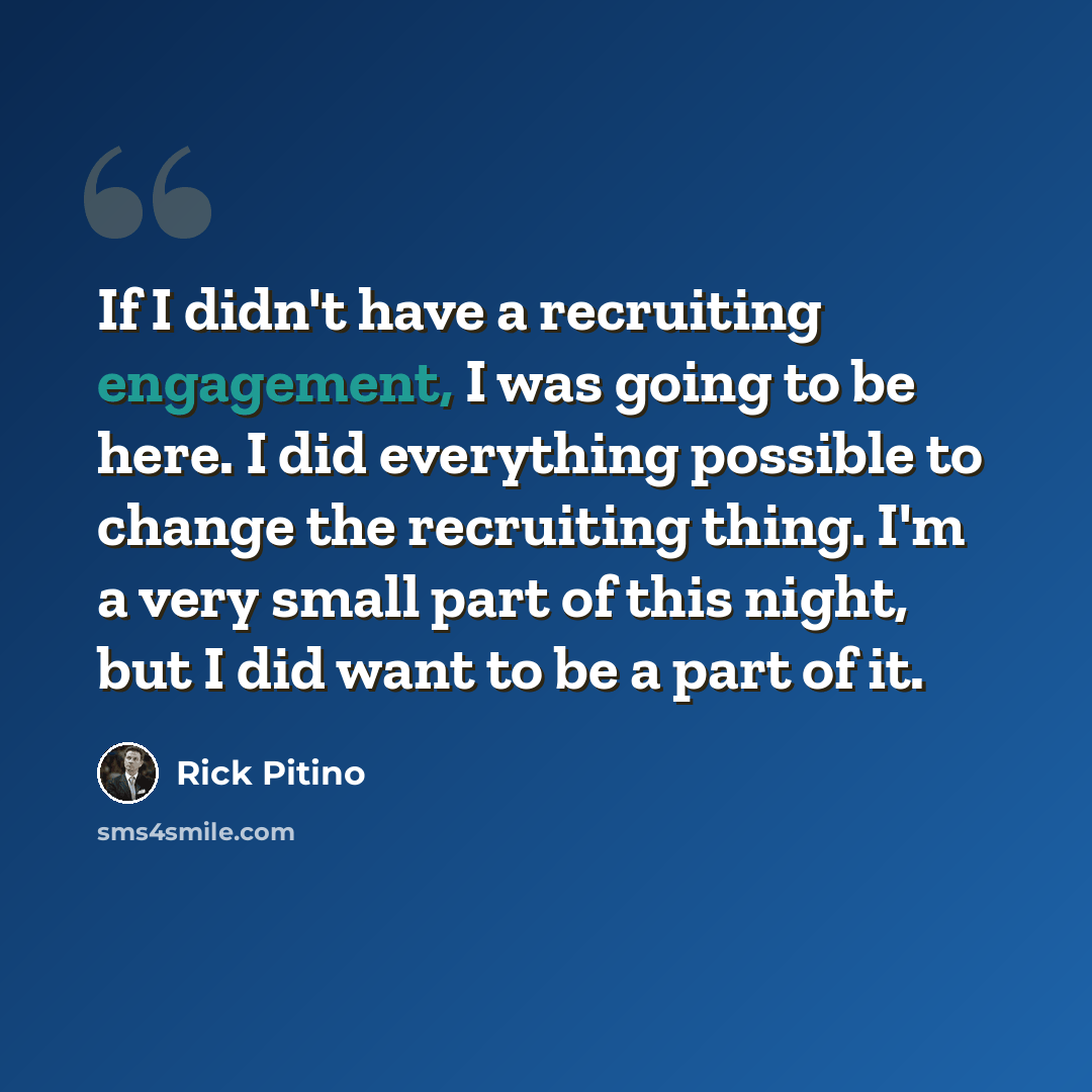 “If I didn't have a recruiting engagement, I was going to be here. I did everything possible to change the recruiting thing. I'm a very small part of this night, but I did want to be a part of it.” quote by Rick Pitino