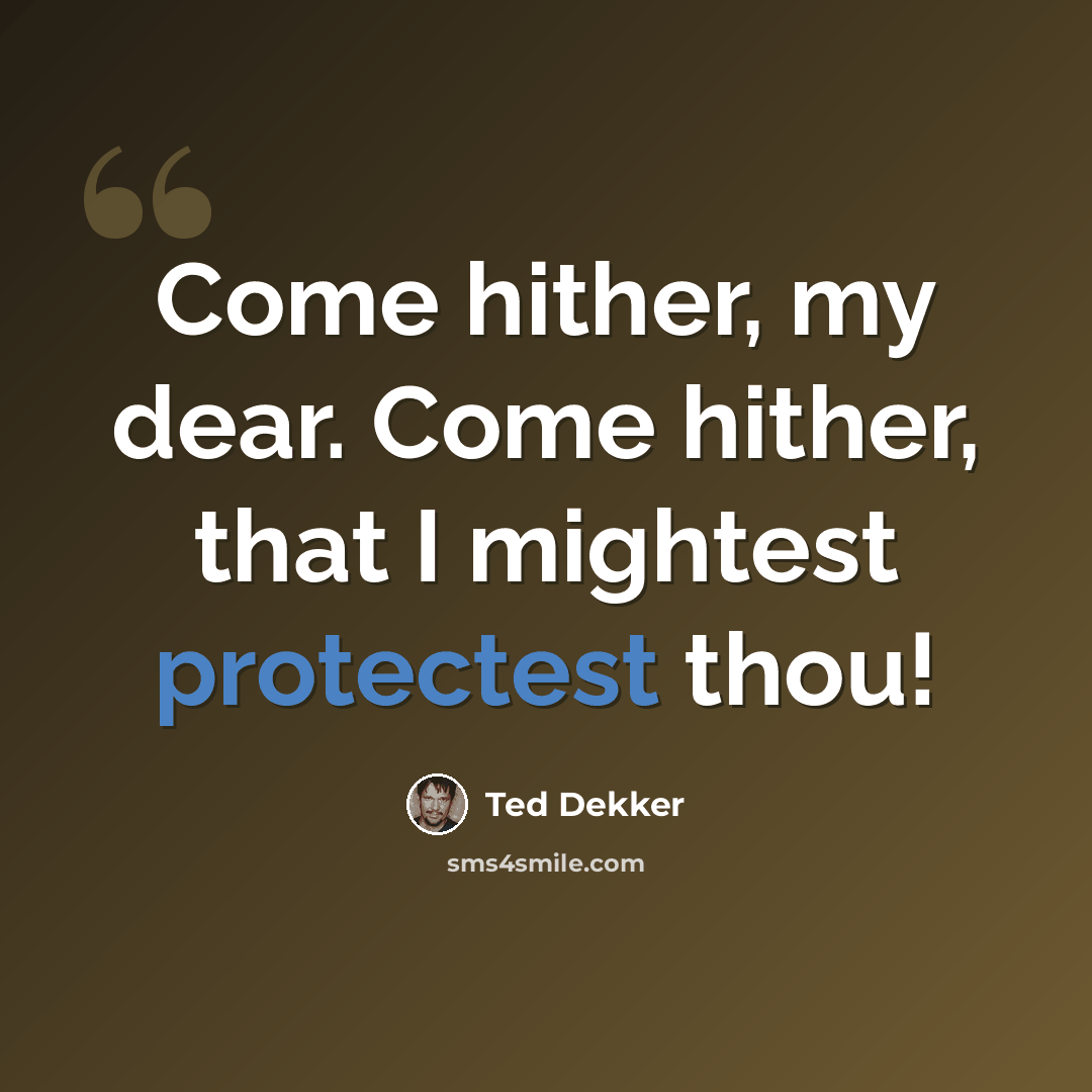 “Come hither, my dear. Come hither, that I mightest protectest thou!” quote by Ted Dekker