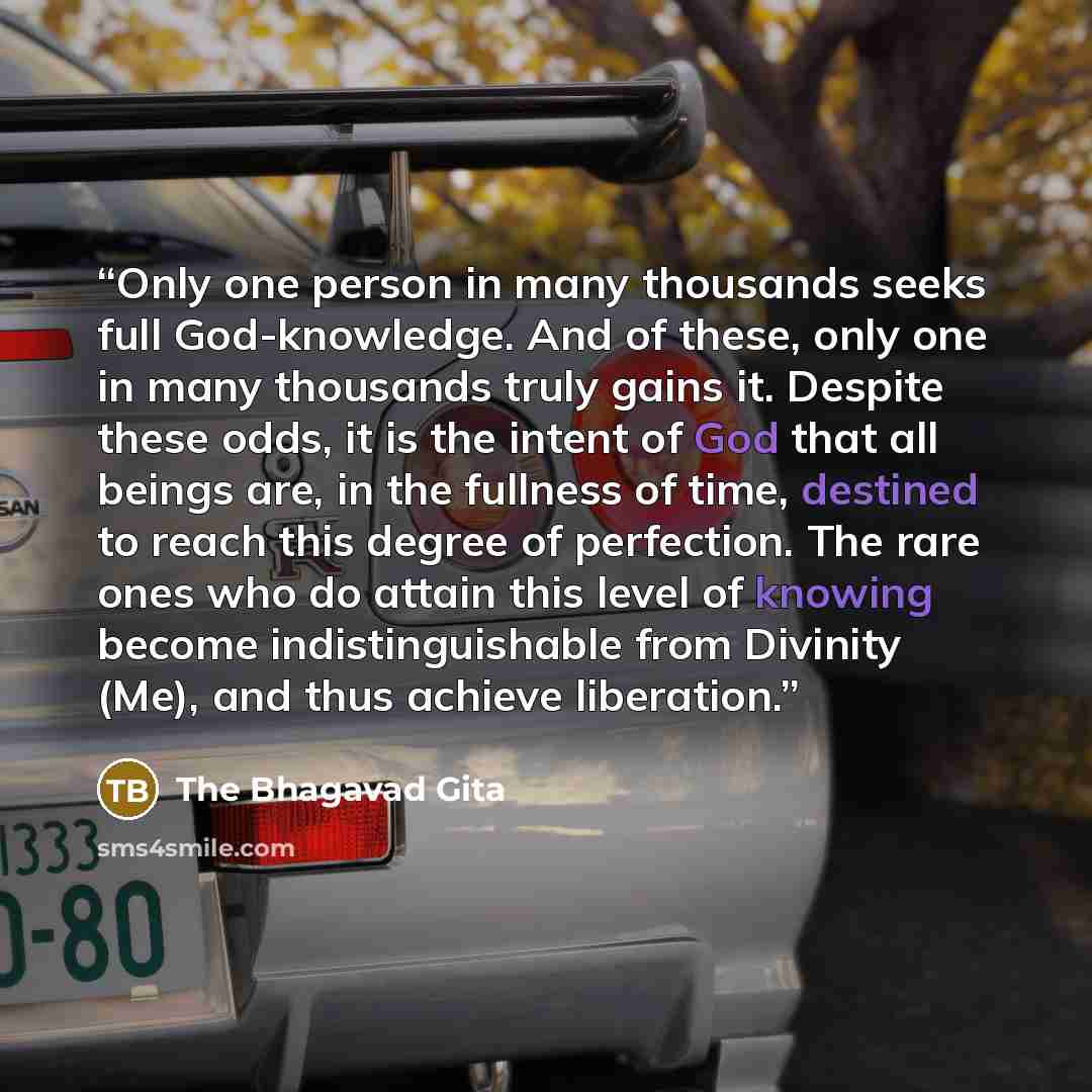 “Only one person in many thousands seeks full God-knowledge. And of these, only one in many thousands truly gains it. Despite these odds, it is the intent of God that all beings are, in the fullness of time, destined to reach this degree of perfection. The rare ones who do attain this level of…” quote by The Bhagavad Gita