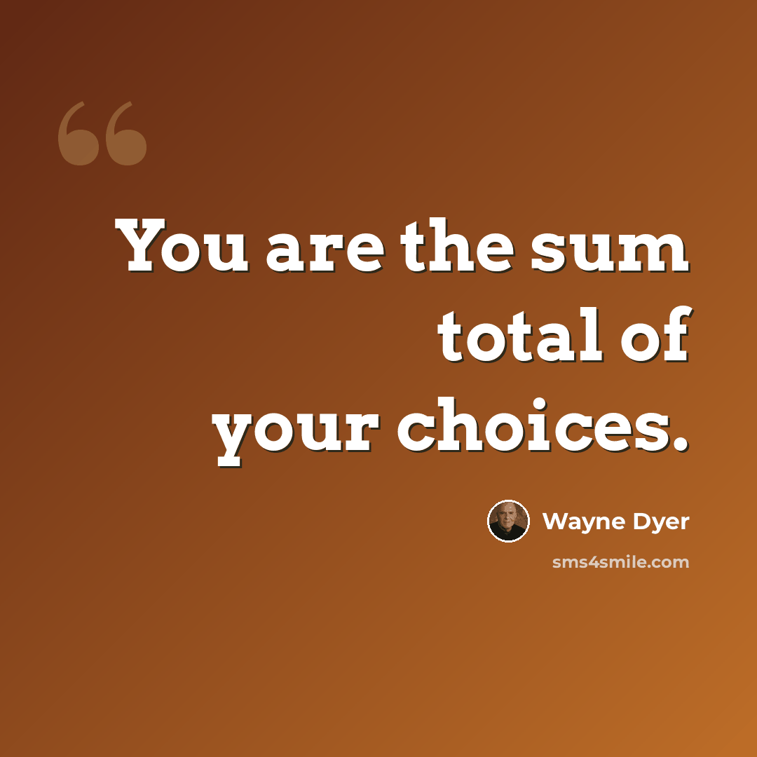 “You are the sum total of your choices.” quote by Wayne Dyer