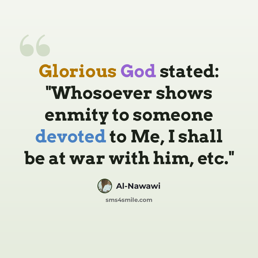 “Glorious God stated: "Whosoever shows enmity to someone devoted to Me, I shall be at war with him, etc."” quote by Al-Nawawi
