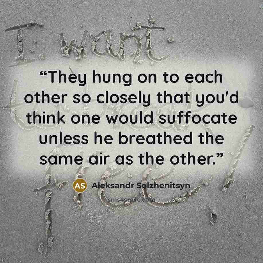 “They hung on to each other so closely that you'd think one would suffocate unless he breathed the same air as the other.” quote by Aleksandr Solzhenitsyn