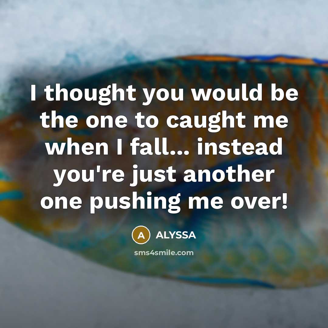 “I thought you would be the one to caught me when I fall... instead you're just another one pushing me over!” quote by Alyssa