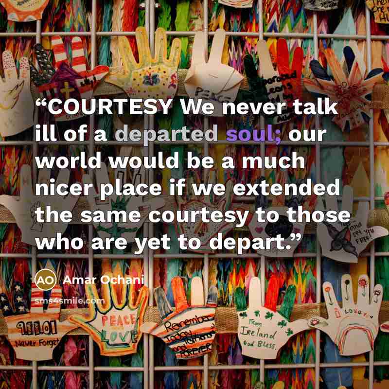 “COURTESY We never talk ill of a departed soul; our world would be a much nicer place if we extended the same courtesy to those who are yet to depart.” quote by Amar Ochani