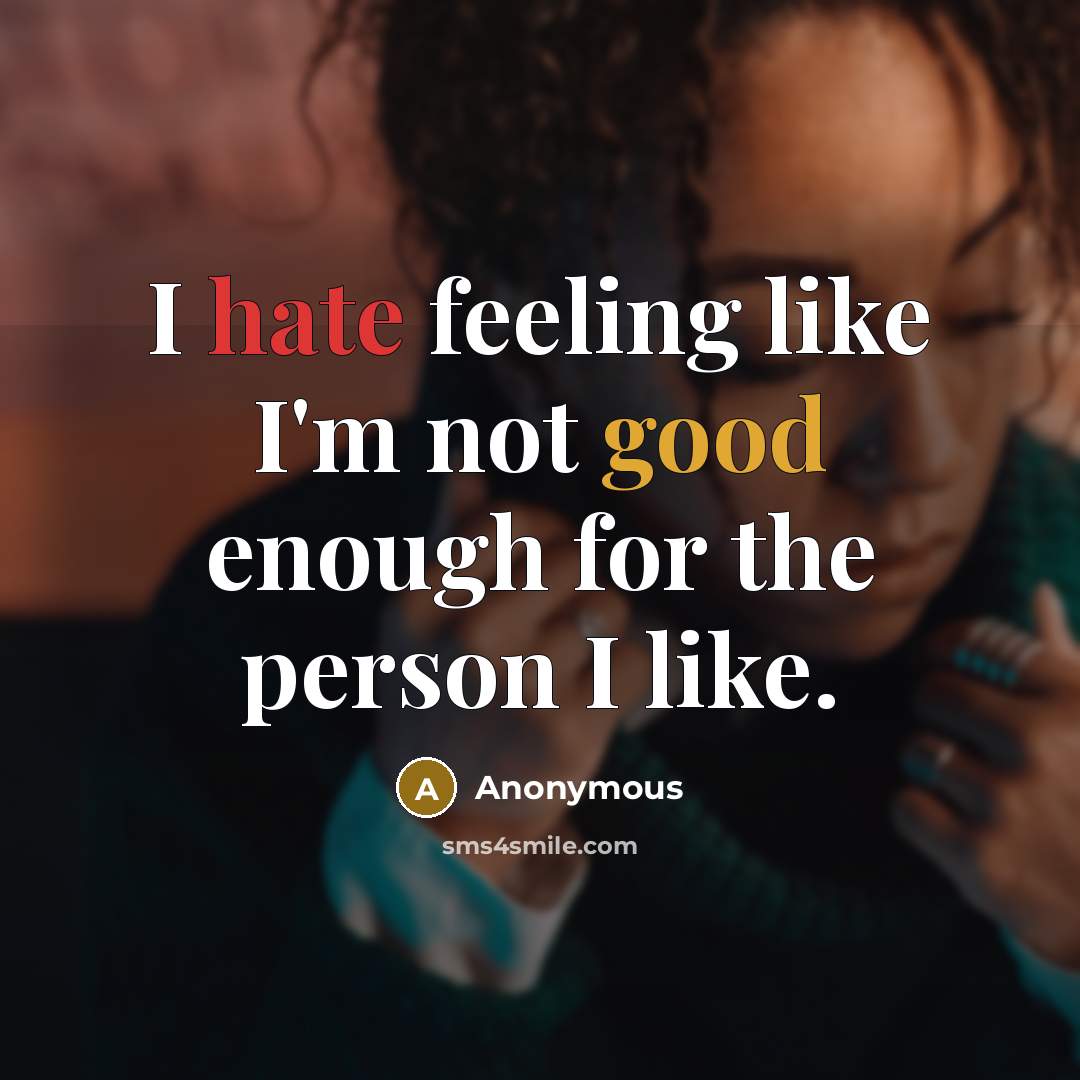 “I hate feeling like I'm not good enough for the person I like.” quote by Anonymous