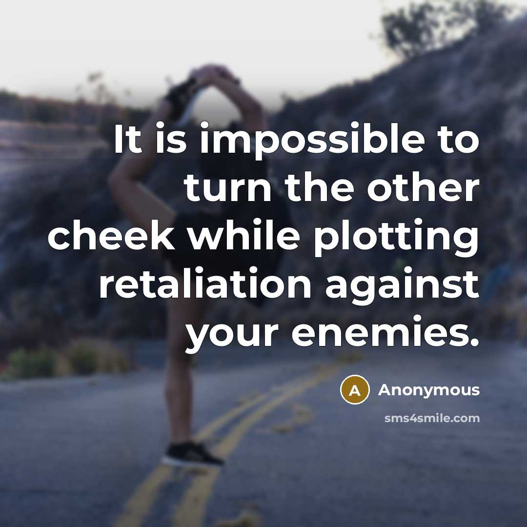 “It is impossible to turn the other cheek while plotting retaliation against your enemies.” quote by Anonymous