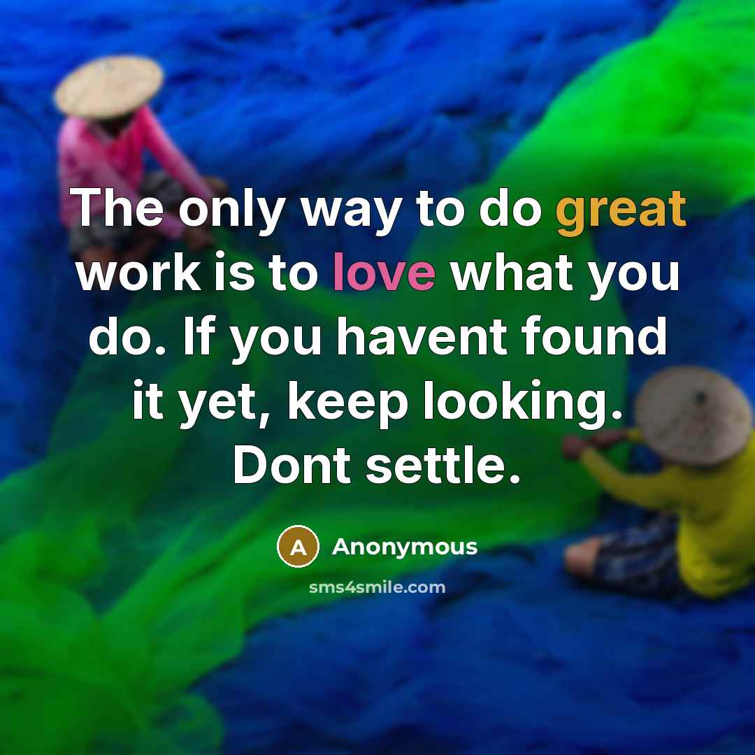 “The only way to do great work is to love what you do. If you havent found it yet, keep looking. Dont settle.” quote by Anonymous