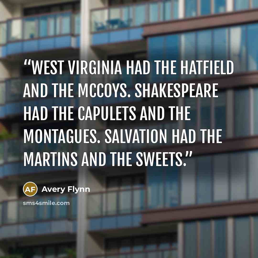 “West Virginia had the Hatfield and the McCoys. Shakespeare had the Capulets and the Montagues. Salvation had the Martins and the Sweets.” quote by Avery Flynn