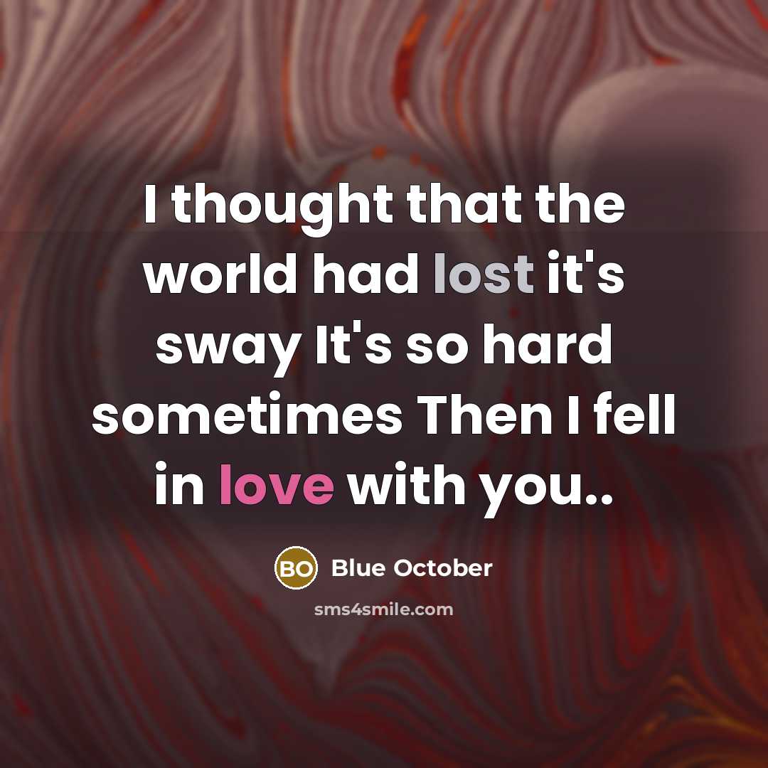 “I thought that the world had lost it's sway It's so hard sometimes Then I fell in love with you..” quote by Blue October