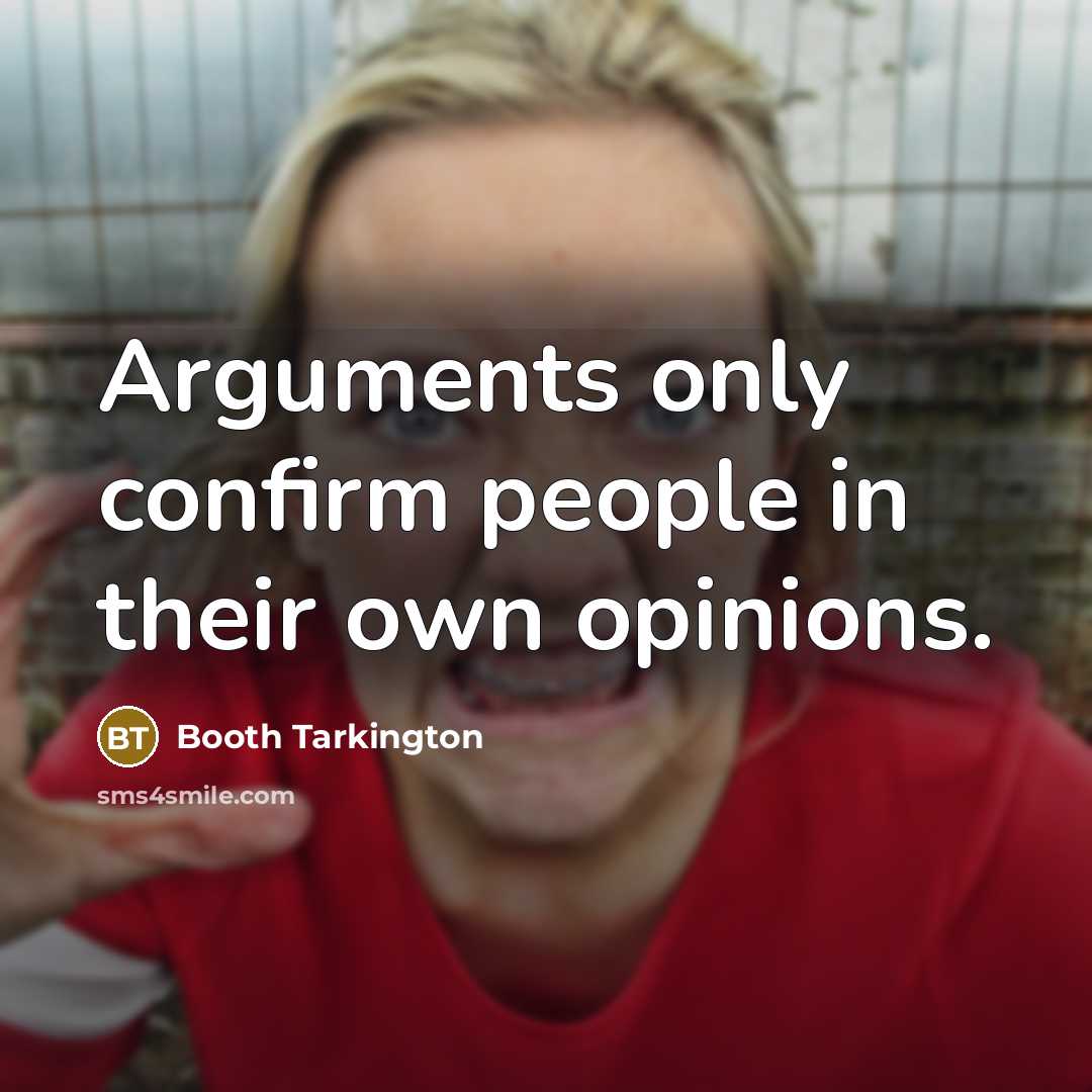 “Arguments only confirm people in their own opinions.” quote by Booth Tarkington