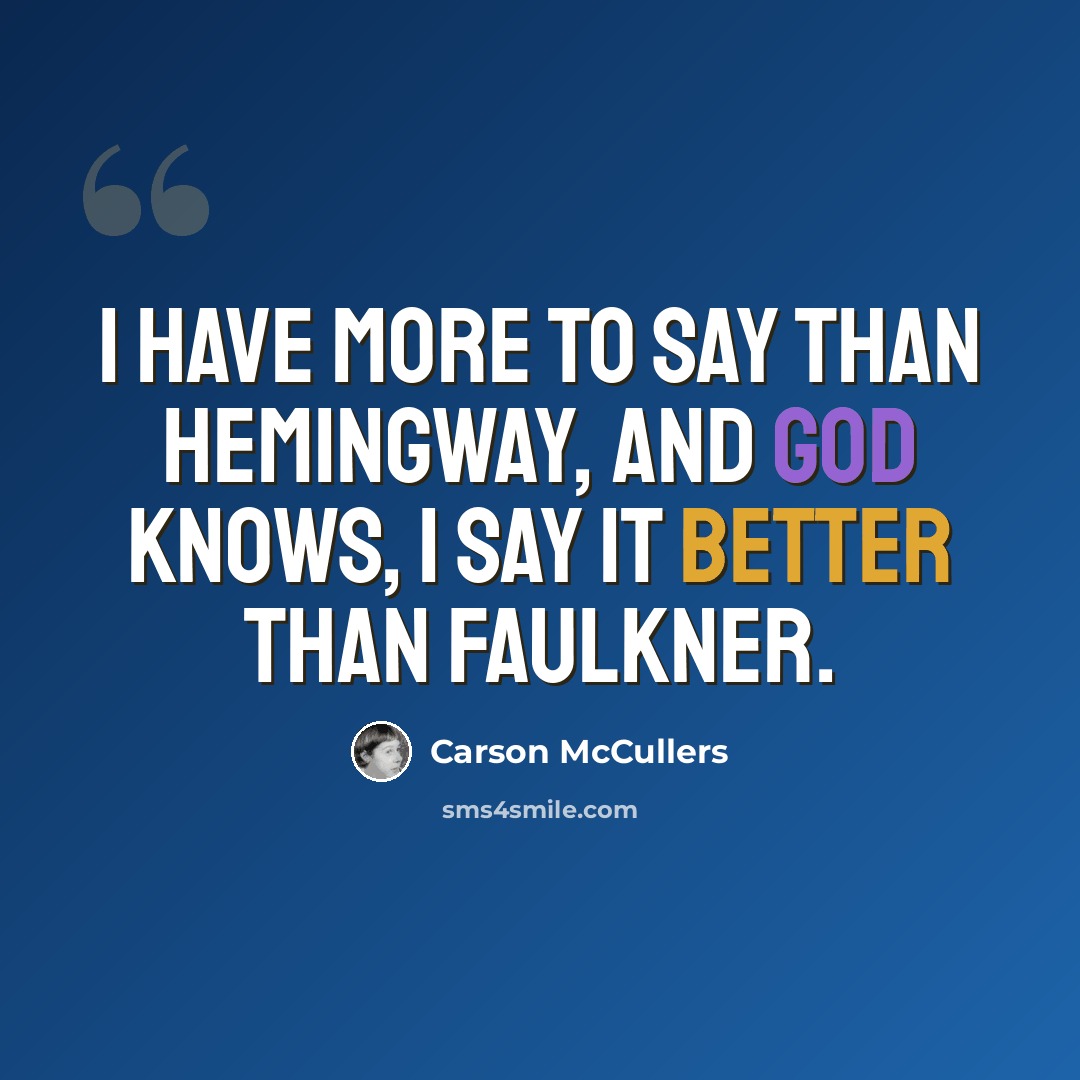 “I have more to say than Hemingway, and God knows, I say it better than Faulkner.” quote by Carson McCullers