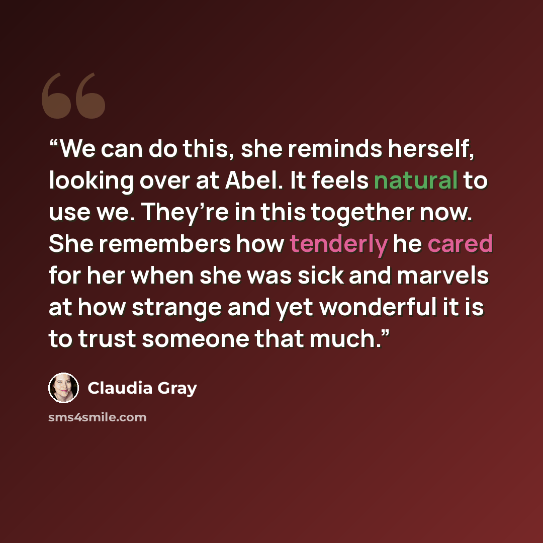 “We can do this, she reminds herself, looking over at Abel. It feels natural to use we. They’re in this together now. She remembers how tenderly he cared for her when she was sick and marvels at how strange and yet wonderful it is to trust someone that much.” quote by Claudia Gray