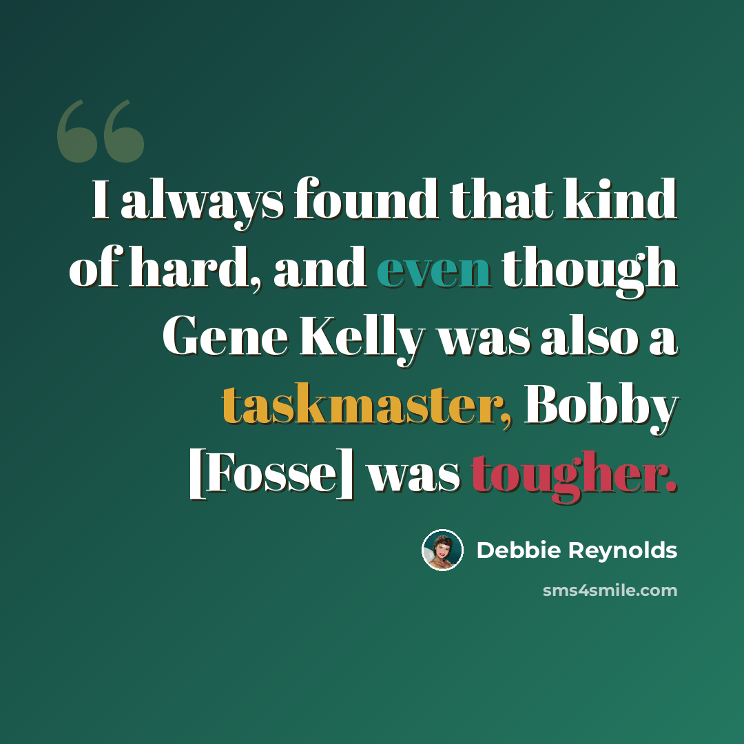 “I always found that kind of hard, and even though Gene Kelly was also a taskmaster, Bobby [Fosse] was tougher.” quote by Debbie Reynolds