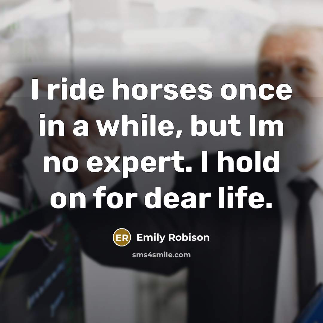 “I ride horses once in a while, but Im no expert. I hold on for dear life.” quote by Emily Robison