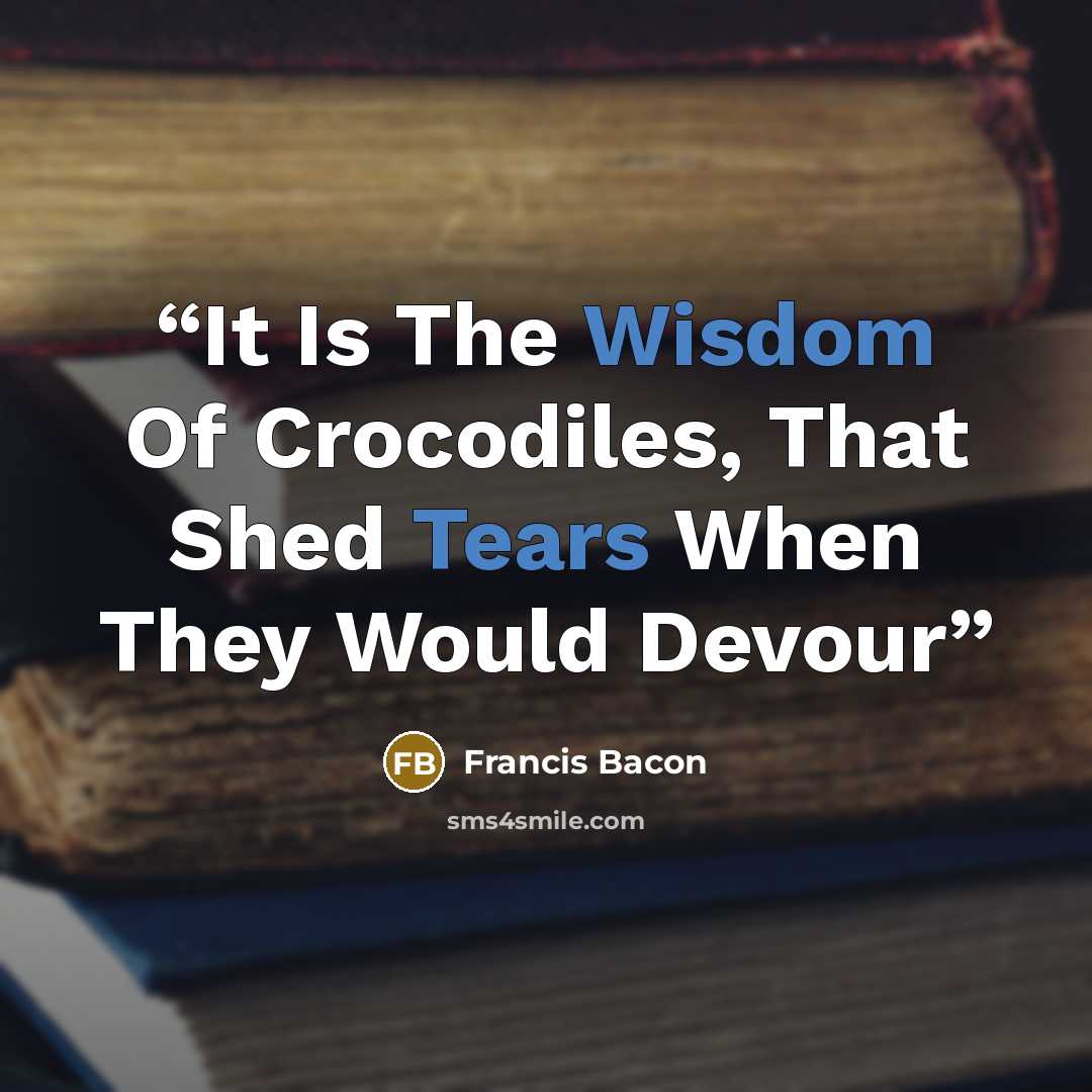 “It Is The Wisdom Of Crocodiles, That Shed Tears When They Would Devour” quote by Francis Bacon