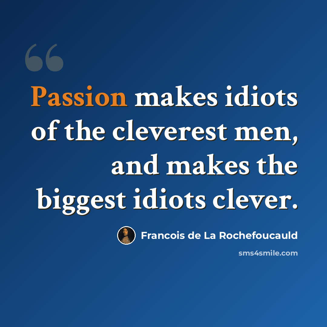 “Passion makes idiots of the cleverest men, and makes the biggest idiots clever.” quote by Francois de La Rochefoucauld