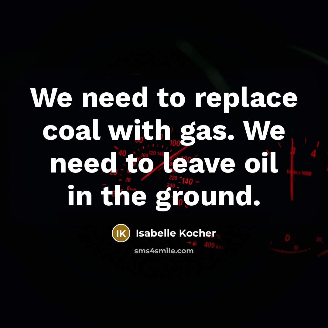 “We need to replace coal with gas. We need to leave oil in the ground.” quote by Isabelle Kocher