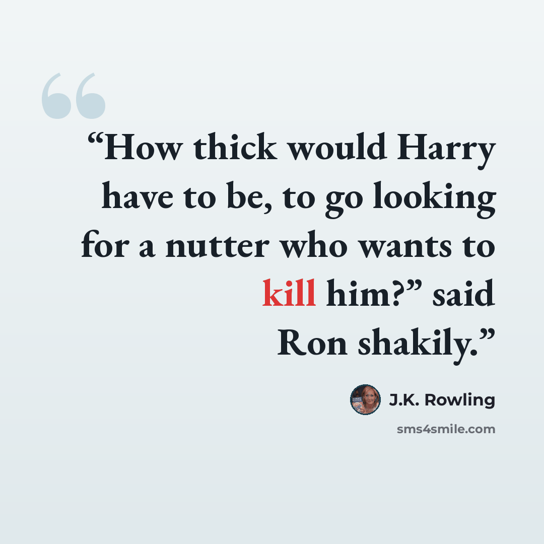 “How thick would Harry have to be, to go looking for a nutter who wants to kill him?” said Ron shakily.” quote by J.K. Rowling