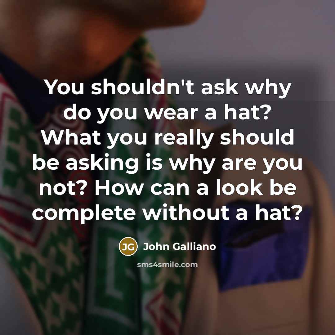 “You shouldn't ask why do you wear a hat? What you really should be asking is why are you not? How can a look be complete without a hat?” quote by John Galliano