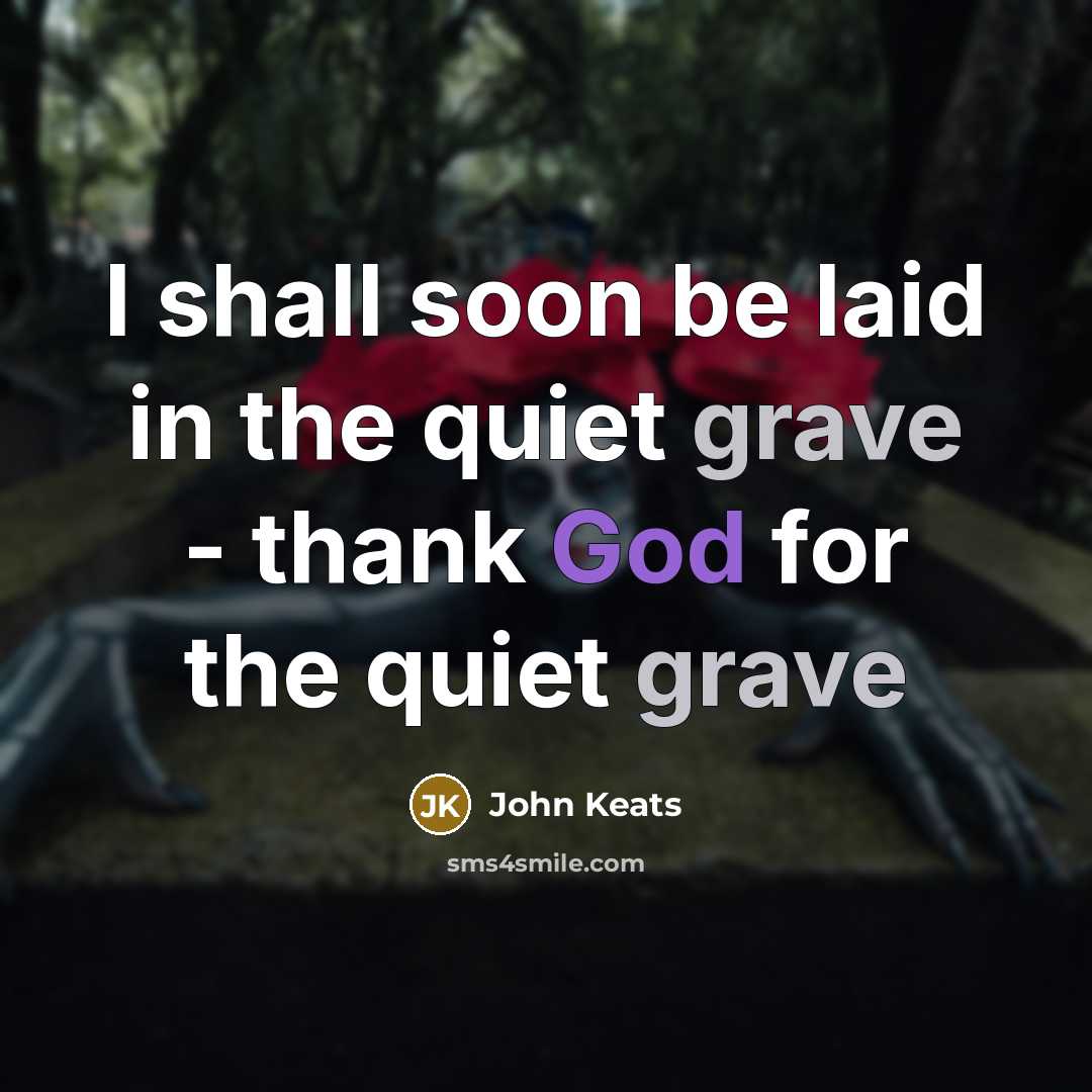 “I shall soon be laid in the quiet grave - thank God for the quiet grave” quote by John Keats