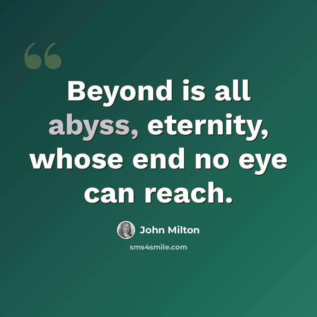 “Beyond is all abyss, eternity, whose end no eye can reach.” quote by John Milton