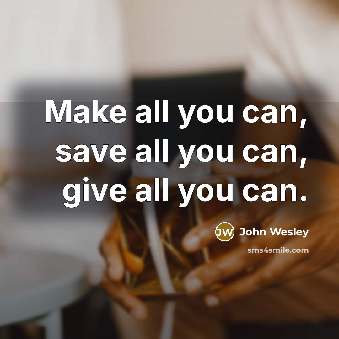 “Make all you can, save all you can, give all you can.” quote by John Wesley
