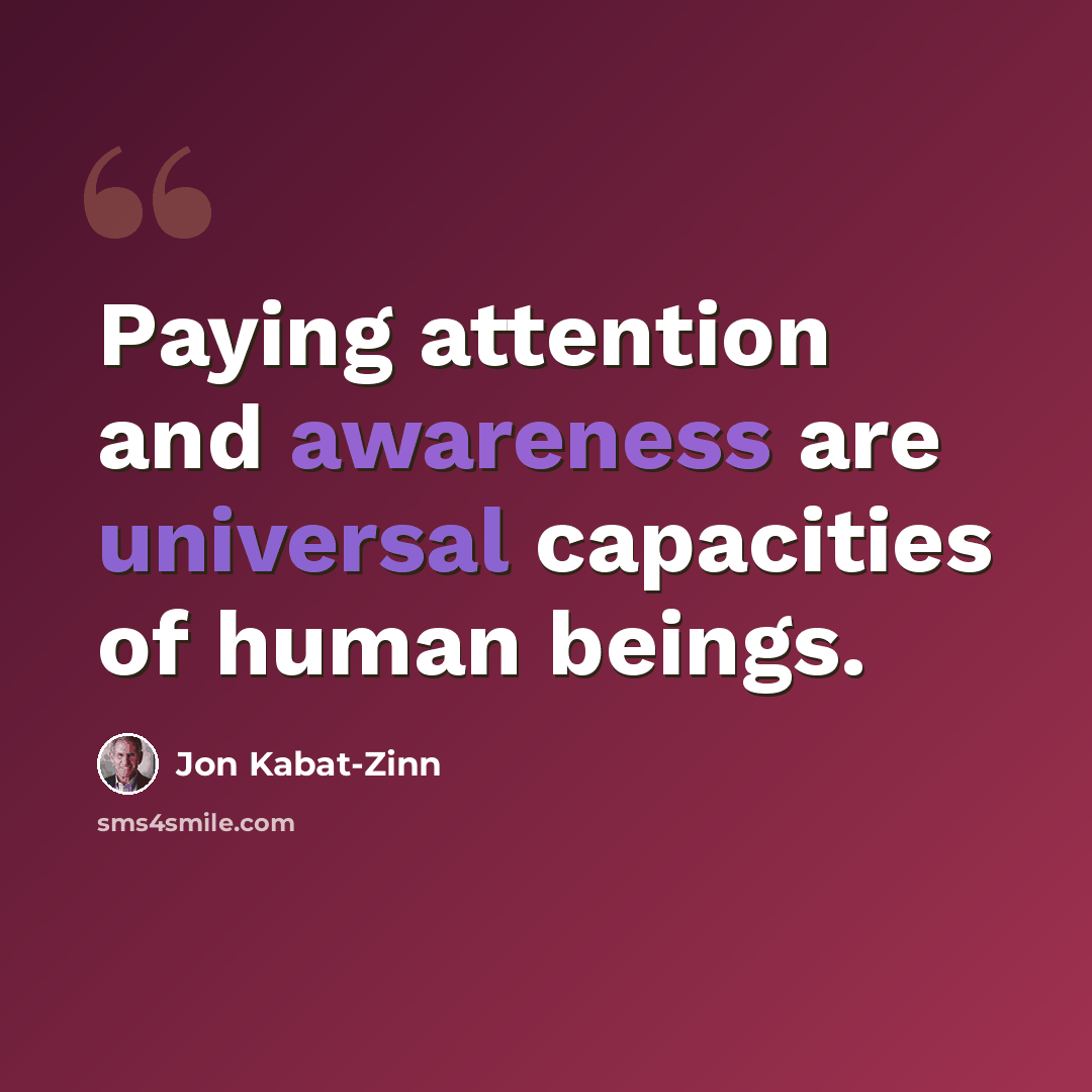 “Paying attention and awareness are universal capacities of human beings.” quote by Jon Kabat-Zinn