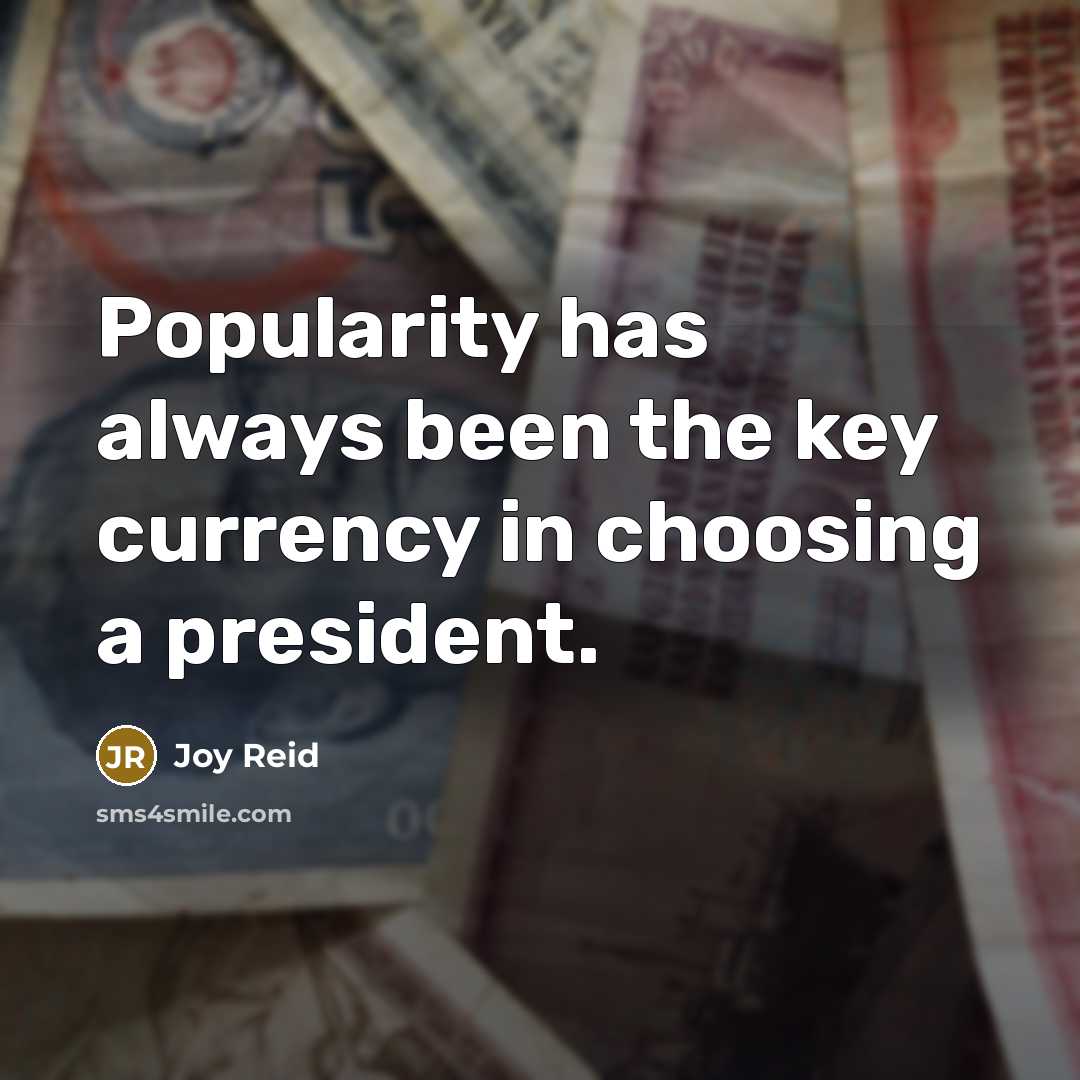 “Popularity has always been the key currency in choosing a president.” quote by Joy Reid