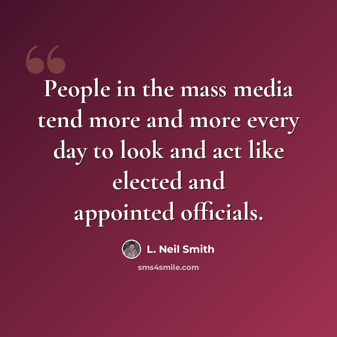 “People in the mass media tend more and more every day to look and act like elected and appointed officials.” quote by L. Neil Smith