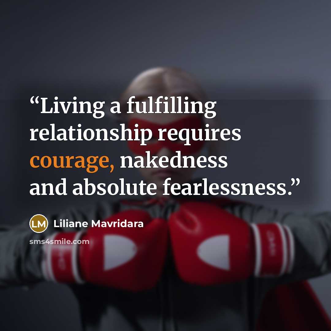 “Living a fulfilling relationship requires courage, nakedness and absolute fearlessness.” quote by Liliane Mavridara