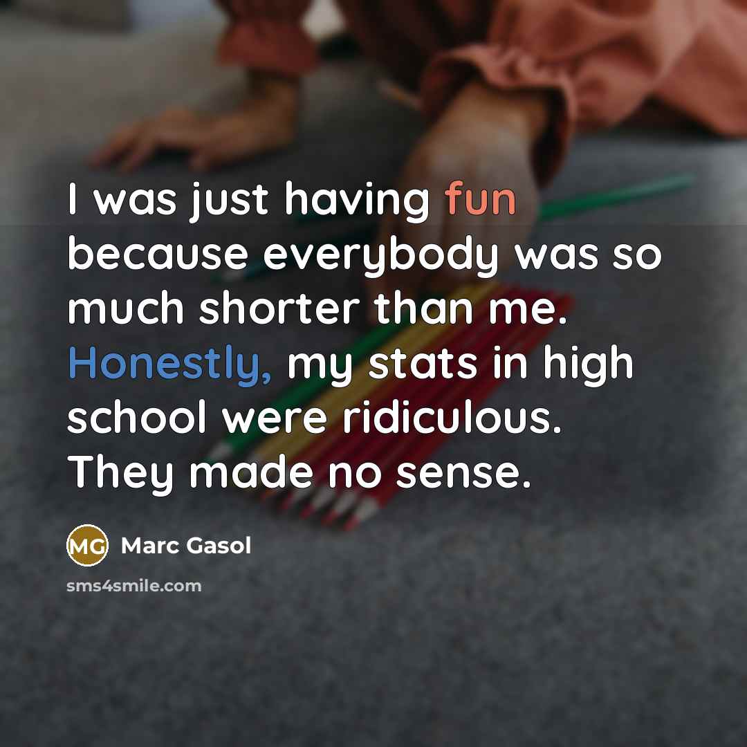 “I was just having fun because everybody was so much shorter than me. Honestly, my stats in high school were ridiculous. They made no sense.” quote by Marc Gasol