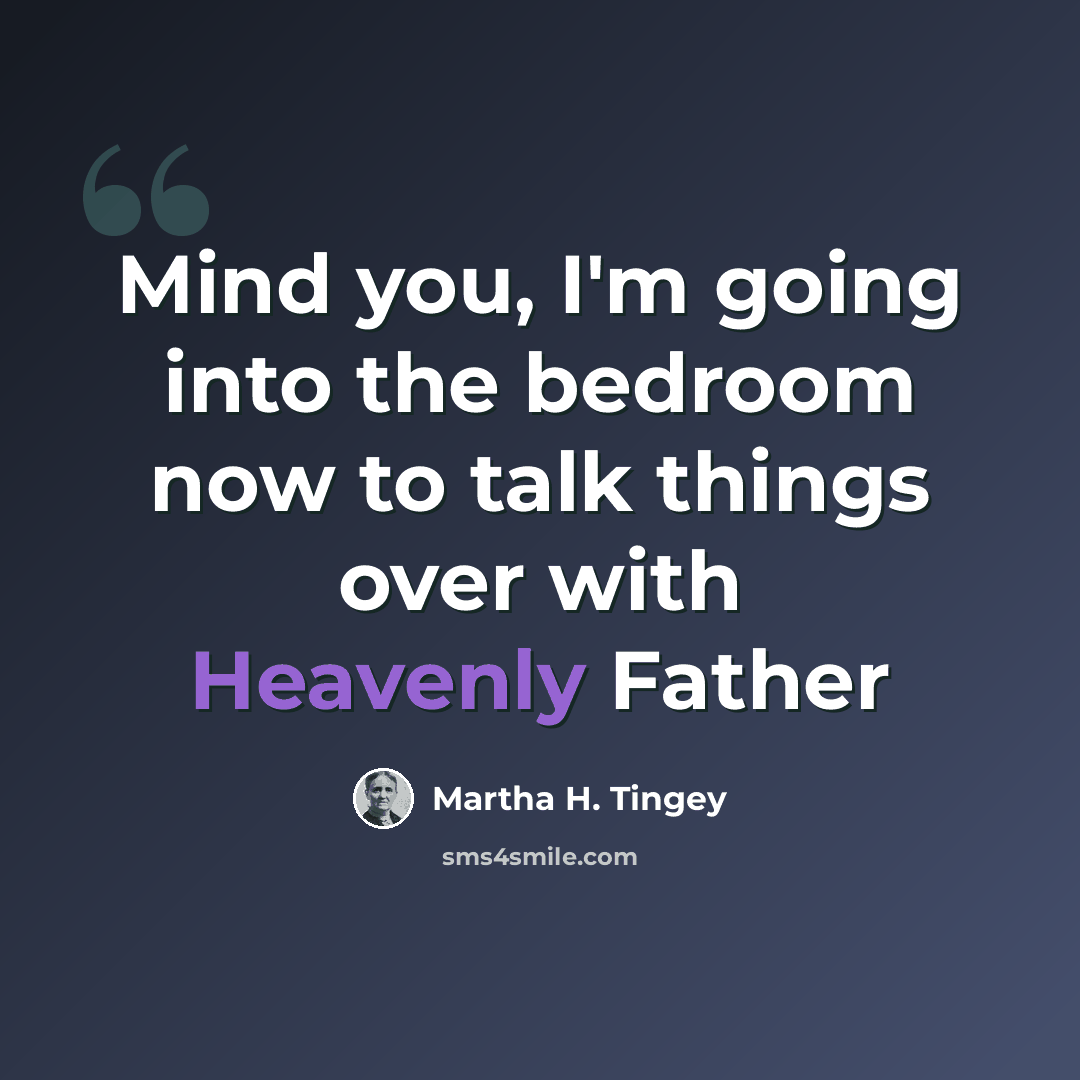 “Mind you, I'm going into the bedroom now to talk things over with Heavenly Father” quote by Martha H. Tingey