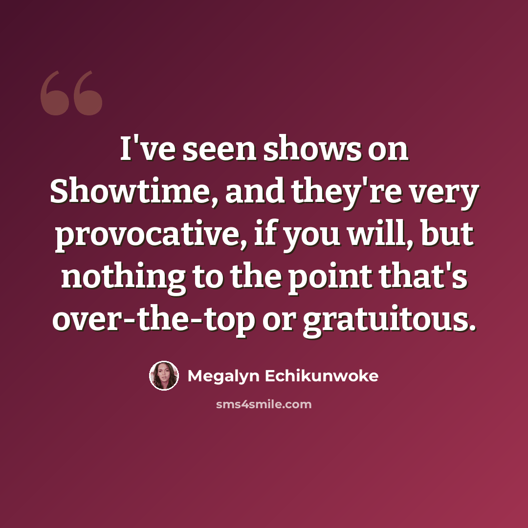 “I've seen shows on Showtime, and they're very provocative, if you will, but nothing to the point that's over-the-top or gratuitous.” quote by Megalyn Echikunwoke