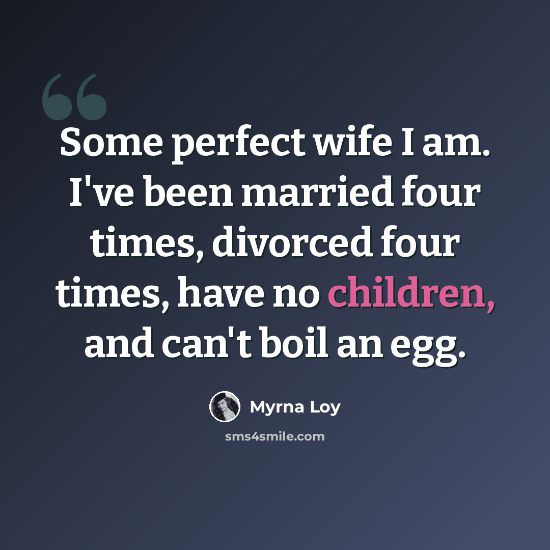 “Some perfect wife I am. I've been married four times, divorced four times, have no children, and can't boil an egg.” quote by Myrna Loy