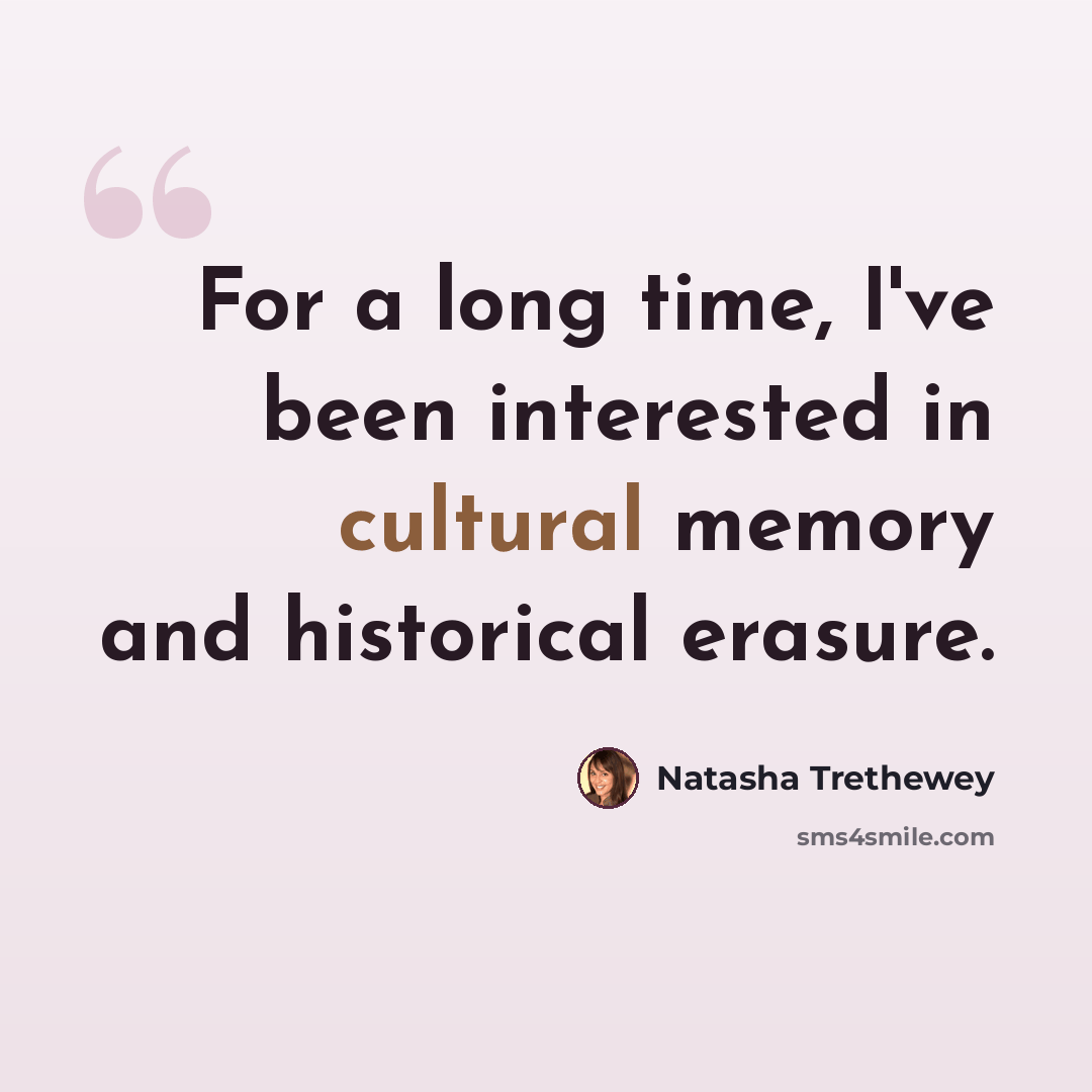 “For a long time, I've been interested in cultural memory and historical erasure.” quote by Natasha Trethewey