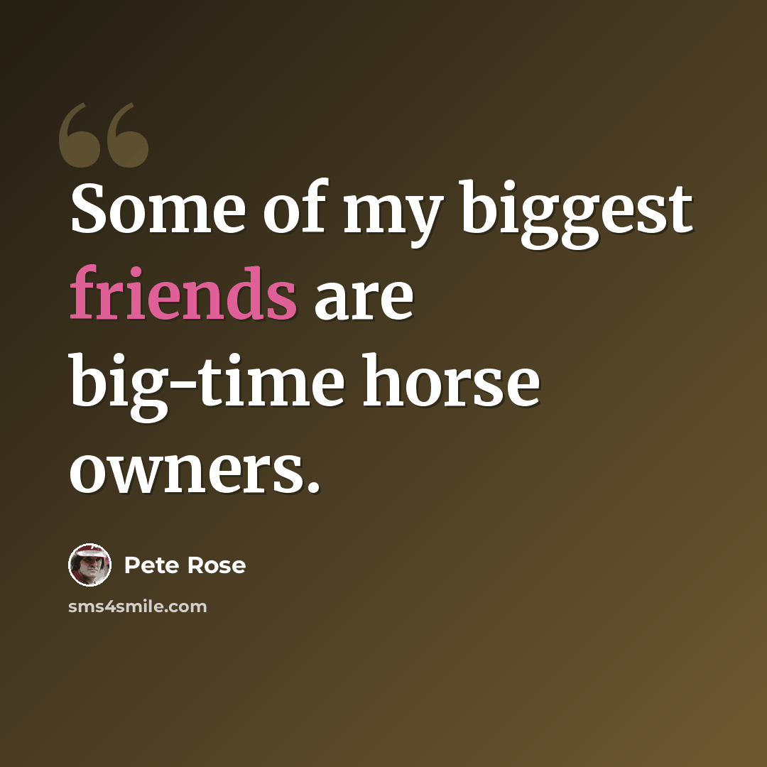 “Some of my biggest friends are big-time horse owners.” quote by Pete Rose